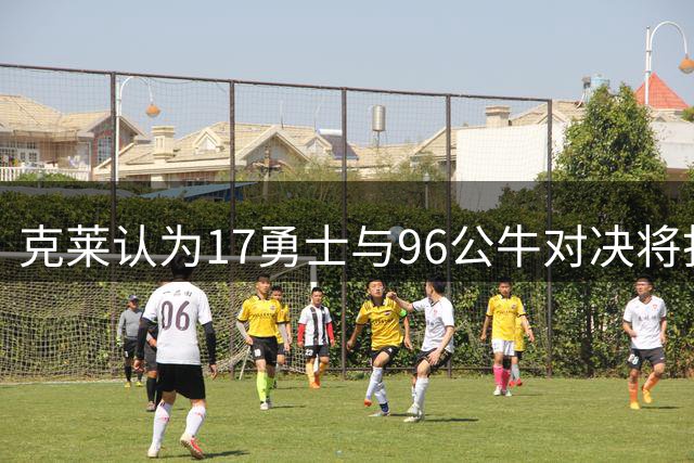 克莱认为17勇士与96公牛对决将打满七场