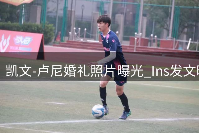 凯文-卢尼婚礼照片曝光 Ins发文晒幸福见证重要时刻