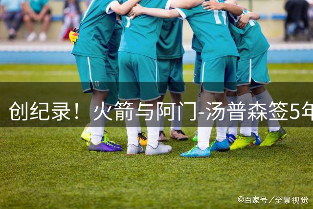 创纪录！火箭与阿门-汤普森签5年2.08亿超级合约