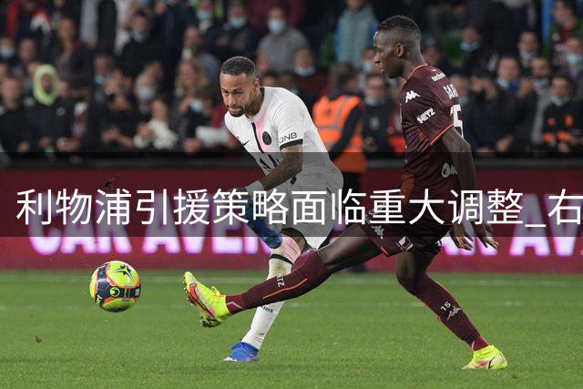 利物浦引援策略面临重大调整 右路补强成今夏首要任务