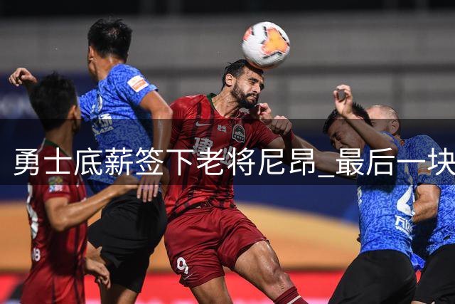 勇士底薪签下老将尼昂 最后一块拼图能否奏效？