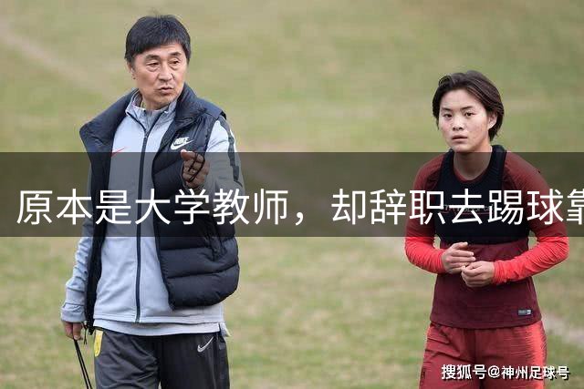 原本是大学教师，却辞职去踢球靠脑子拿冠军，如今是北京足协主席