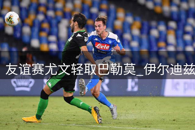 友谊赛尤文轻取巴勒莫 伊尔迪兹米利克双双建功