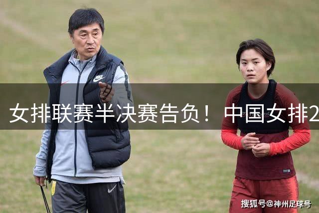 女排联赛半决赛告负！中国女排21-25憾负土耳其，止步四强