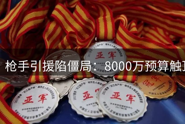 枪手引援陷僵局：8000万预算触顶 清洗冗员成唯一破局关键