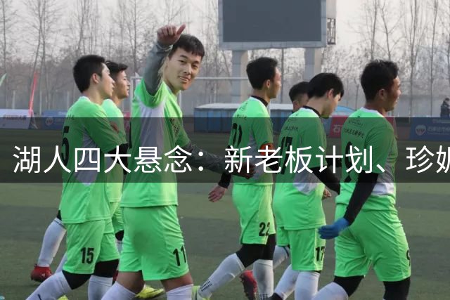 湖人四大悬念：新老板计划、珍妮去留、库明加交易与争冠前景