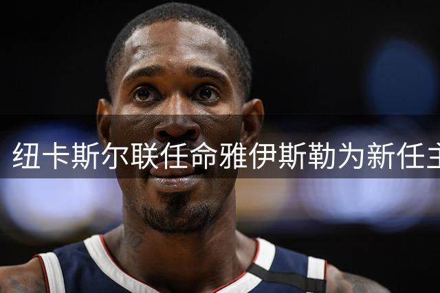 纽卡斯尔联任命雅伊斯勒为新任主教练