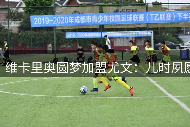 维卡里奥圆梦加盟尤文：儿时夙愿终得实现