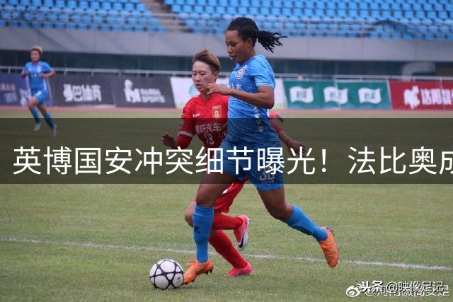 英博国安冲突细节曝光！法比奥成导火索 3人或遭重罚 赛区跑不了