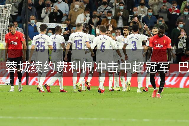 蓉城续约费利佩冲击中超冠军 巴西神锋瞄准队史新纪录